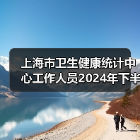 上海市卫生健康统计中心工作人员2024年下半年公开招聘公告-图5 上海市卫生健康统计中心工作人员2024年下半年公开招聘公告-图5