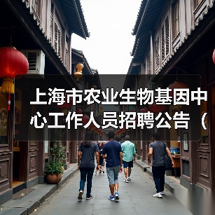 上海市农业生物基因中心工作人员招聘公告(2024年第二批)-图4 上海市农业生物基因中心工作人员招聘公告(2024年第二批)-图4