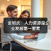 金旭虎:人力资源是企业发展第一要素-图5 金旭虎:人力资源是企业发展第一要素-图5
