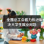 全国总工会着力推进解决大学生就业问题-图5 全国总工会着力推进解决大学生就业问题-图5