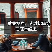 就业视点:人才招聘会要注重结果-图4 就业视点:人才招聘会要注重结果-图4