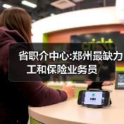 省职介中心:郑州最缺力工和保险业务员-图5