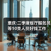 重庆:二季度餐厅服务员等10类人员好找工作-图6 重庆:二季度餐厅服务员等10类人员好找工作-图6