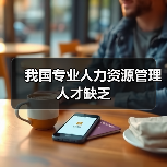 我国专业人力资源管理人才缺乏-图4 我国专业人力资源管理人才缺乏-图4