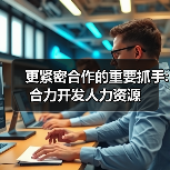 更紧密合作的重要抓手:合力开发人力资源-图4 更紧密合作的重要抓手:合力开发人力资源-图4