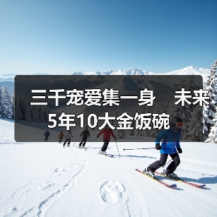 三千宠爱集一身 未来5年10大金饭碗-图5 三千宠爱集一身 未来5年10大金饭碗-图5