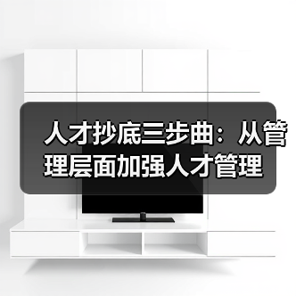 人才抄底三步曲:从管理层面加强人才管理-图5 人才抄底三步曲:从管理层面加强人才管理-图5