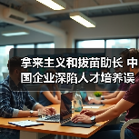 拿来主义和拔苗助长 中国企业深陷人才培养误区-图5 拿来主义和拔苗助长 中国企业深陷人才培养误区-图5
