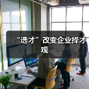 “选才”改变企业择才观-图4