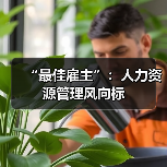 “最佳雇主”:人力资源管理风向标-图5 “最佳雇主”:人力资源管理风向标-图5