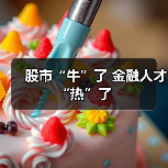 股市“牛”了 金融人才“热”了-图4 股市“牛”了 金融人才“热”了-图4