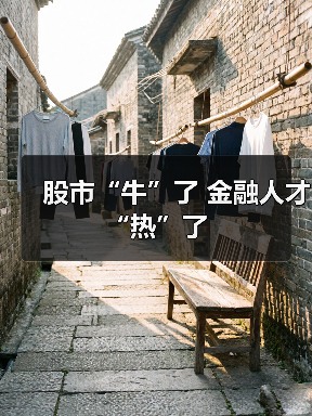 股市“牛”了 金融人才“热”了-图6 股市“牛”了 金融人才“热”了-图6