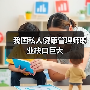 我国私人健康管理师职业缺口巨大-图4 我国私人健康管理师职业缺口巨大-图4