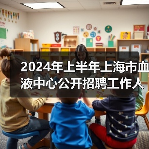 2024年上半年上海市血液中心公开招聘工作人员公告-图6 2024年上半年上海市血液中心公开招聘工作人员公告-图6