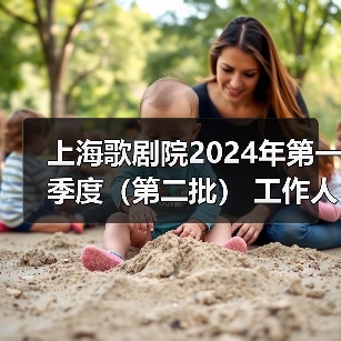 上海歌剧院2024年第一季度(第二批) 工作人员公开招聘公告-图6 上海歌剧院2024年第一季度(第二批) 工作人员公开招聘公告-图6