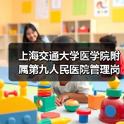 上海交通大学医学院附属第九人民医院管理岗位招聘公告-图3 上海交通大学医学院附属第九人民医院管理岗位招聘公告-图3