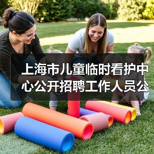 上海市儿童临时看护中心公开招聘工作人员公告-图4 上海市儿童临时看护中心公开招聘工作人员公告-图4