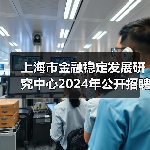 上海市金融稳定发展研究中心2024年公开招聘工作人员公告-图3 上海市金融稳定发展研究中心2024年公开招聘工作人员公告-图3