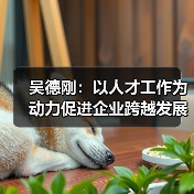 吴德刚:以人才工作为动力促进企业跨越发展-图3 吴德刚:以人才工作为动力促进企业跨越发展-图3