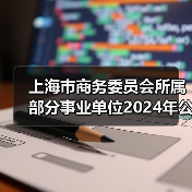 上海市商务委员会所属部分事业单位2024年公开招聘工作人员公告-图5 上海市商务委员会所属部分事业单位2024年公开招聘工作人员公告-图5