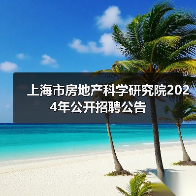 上海市房地产科学研究院2024年公开招聘公告-图4 上海市房地产科学研究院2024年公开招聘公告-图4