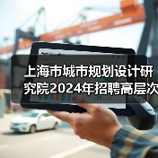 上海市城市规划设计研究院2024年招聘高层次专业技术人员公告-图6 上海市城市规划设计研究院2024年招聘高层次专业技术人员公告-图6