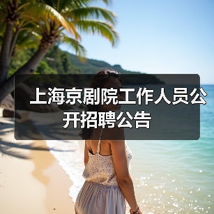 上海京剧院工作人员公开招聘公告-图3 上海京剧院工作人员公开招聘公告-图3