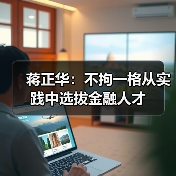 蒋正华:不拘一格从实践中选拔金融人才-图3 蒋正华:不拘一格从实践中选拔金融人才-图3