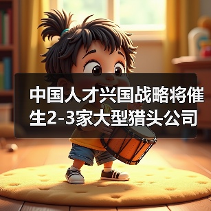 中国人才兴国战略将催生2-3家大型猎头公司-图5 中国人才兴国战略将催生2-3家大型猎头公司-图5