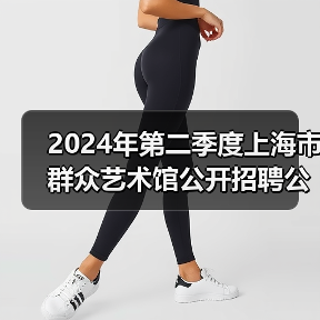 2024年第二季度上海市群众艺术馆公开招聘公告-图5 2024年第二季度上海市群众艺术馆公开招聘公告-图5