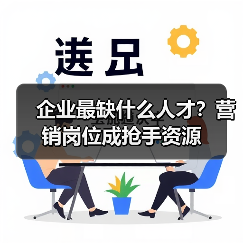 企业最缺什么人才?营销岗位成抢手资源-图5 企业最缺什么人才?营销岗位成抢手资源-图5