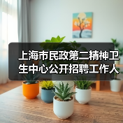 上海市民政第二精神卫生中心公开招聘工作人员公告-图6 上海市民政第二精神卫生中心公开招聘工作人员公告-图6