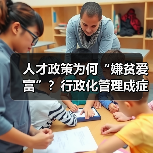 人才政策为何“嫌贫爱富”?行政化管理成症结-图3 人才政策为何“嫌贫爱富”?行政化管理成症结-图3