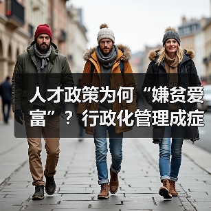 人才政策为何“嫌贫爱富”?行政化管理成症结-图6 人才政策为何“嫌贫爱富”?行政化管理成症结-图6