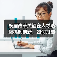 换届改革关键在人才选拔机制创新,如何打破传统桎梏?-图3 换届改革关键在人才选拔机制创新,如何打破传统桎梏?-图3