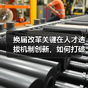 换届改革关键在人才选拔机制创新,如何打破传统桎梏?-图5 换届改革关键在人才选拔机制创新,如何打破传统桎梏?-图5
