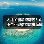 人才关键却招聘轻?中小企业诚信招聘难题解析-图5 人才关键却招聘轻?中小企业诚信招聘难题解析-图5