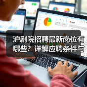 沪剧院招聘最新岗位有哪些?详解应聘条件与流程-图3 沪剧院招聘最新岗位有哪些?详解应聘条件与流程-图3