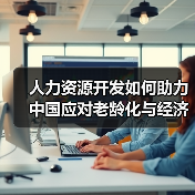 人力资源开发如何助力中国应对老龄化与经济转型?-图4 人力资源开发如何助力中国应对老龄化与经济转型?-图4