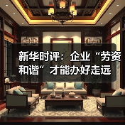 新华时评：企业“劳资和谐”才能办好走远-图5