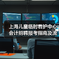 上海儿童临时看护中心会计招聘报考指南及流程解析-图4 上海儿童临时看护中心会计招聘报考指南及流程解析-图4