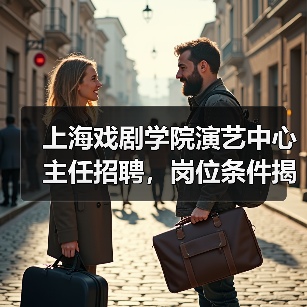上海戏剧学院演艺中心主任招聘,岗位条件揭秘-图3 上海戏剧学院演艺中心主任招聘,岗位条件揭秘-图3
