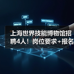 上海世界技能博物馆招聘4人!岗位要求+报名指南全解析-图5 上海世界技能博物馆招聘4人!岗位要求+报名指南全解析-图5