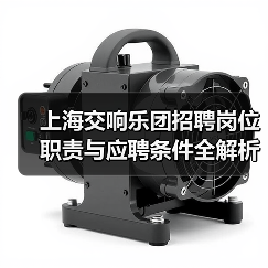 上海交响乐团招聘岗位职责与应聘条件全解析-图5 上海交响乐团招聘岗位职责与应聘条件全解析-图5