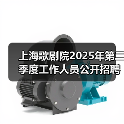 上海歌剧院2025年第二季度工作人员公开招聘公告-图3 上海歌剧院2025年第二季度工作人员公开招聘公告-图3