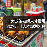 十大政策破解人才发展难题,《人才规划》亮点前瞻-图3 十大政策破解人才发展难题,《人才规划》亮点前瞻-图3