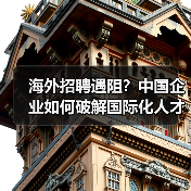 海外招聘遇阻?中国企业如何破解国际化人才难题-图3 海外招聘遇阻?中国企业如何破解国际化人才难题-图3