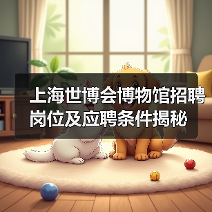 上海世博会博物馆招聘岗位及应聘条件揭秘-图3