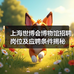 上海世博会博物馆招聘岗位及应聘条件揭秘-图4