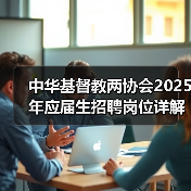 中华基督教两协会2025年应届生招聘岗位详解，报名条件及流程全攻略-图6